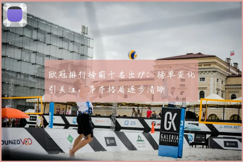 欧冠排行榜前十名出炉:榜单变化引关注,争夺格局逐步清晰