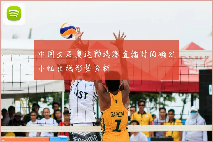 中国女足奥运预选赛直播时间确定小组出线形势分析