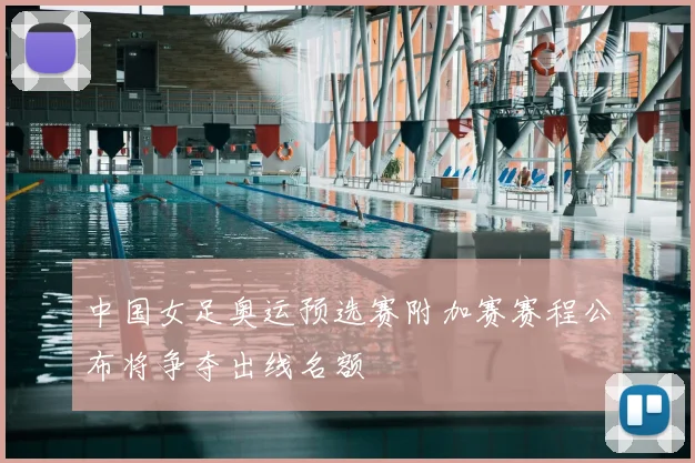中国女足奥运预选赛附加赛赛程公布将争夺出线名额