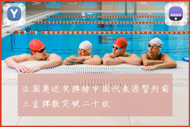 法国奥运奖牌榜中国代表团暂列前三金牌数突破二十枚