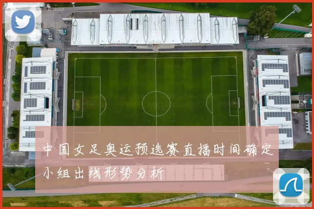 中国女足奥运预选赛直播时间确定小组出线形势分析