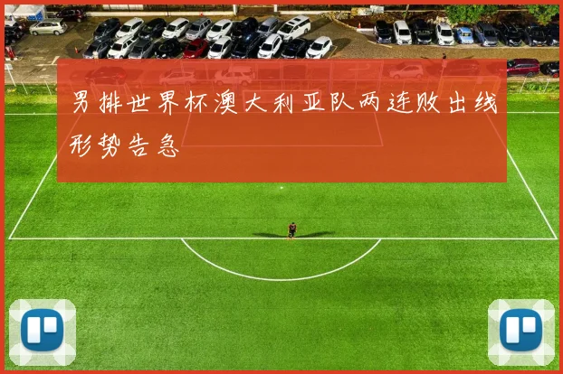 男排世界杯澳大利亚队两连败出线形势告急