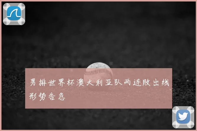 男排世界杯澳大利亚队两连败出线形势告急