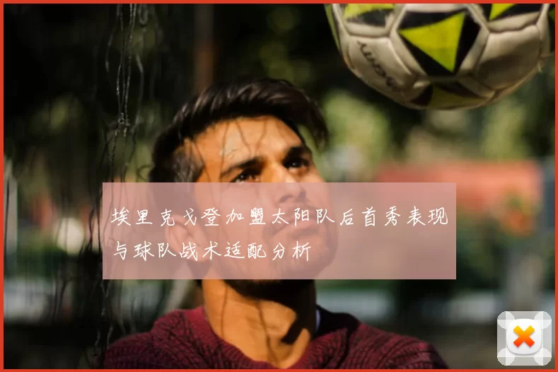 埃里克戈登加盟太阳队后首秀表现与球队战术适配分析