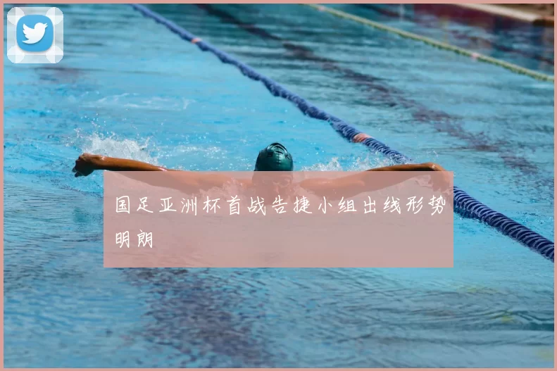 国足亚洲杯首战告捷小组出线形势明朗