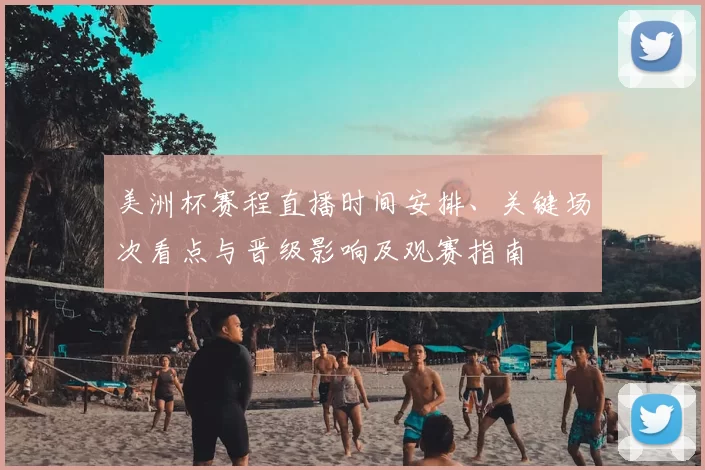 美洲杯赛程直播时间安排、关键场次看点与晋级影响及观赛指南
