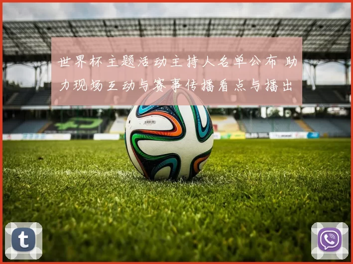世界杯主题活动主持人名单公布 助力现场互动与赛事传播看点与播出安排