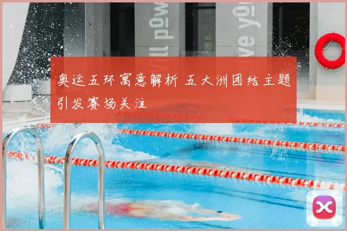 奥运五环寓意解析 五大洲团结主题引发赛场关注