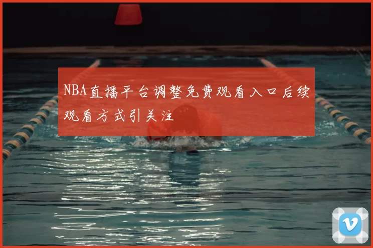 NBA直播平台调整免费观看入口后续观看方式引关注