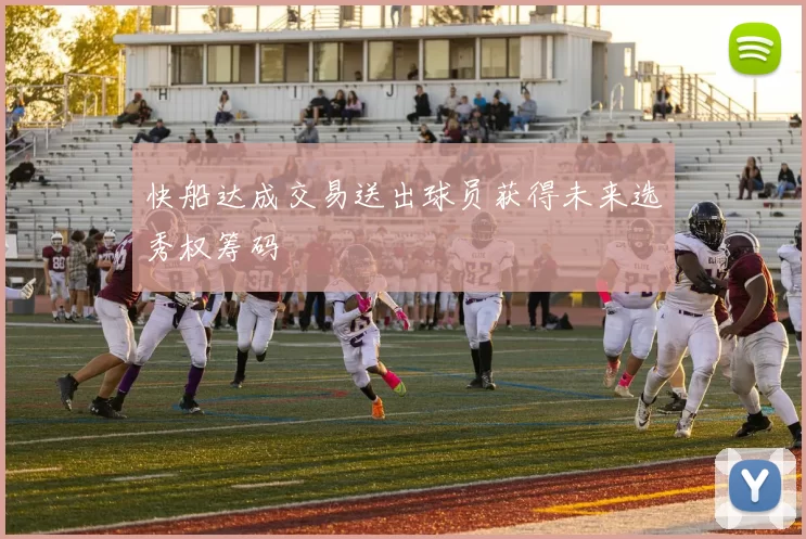 快船达成交易送出球员获得未来选秀权筹码