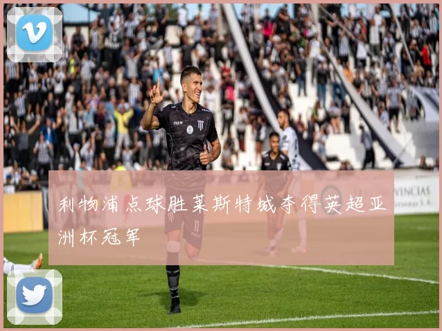 利物浦点球胜莱斯特城夺得英超亚洲杯冠军