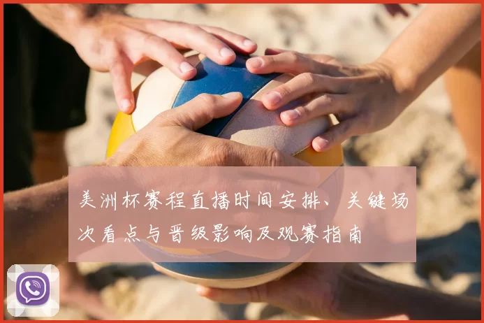 美洲杯赛程直播时间安排、关键场次看点与晋级影响及观赛指南