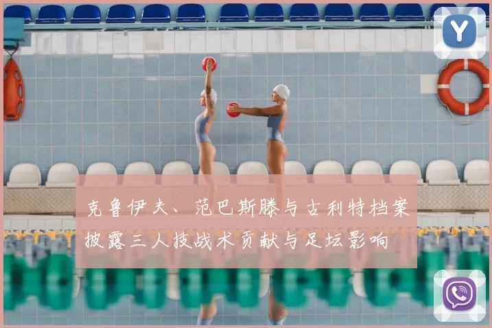 克鲁伊夫、范巴斯滕与古利特档案披露三人技战术贡献与足坛影响