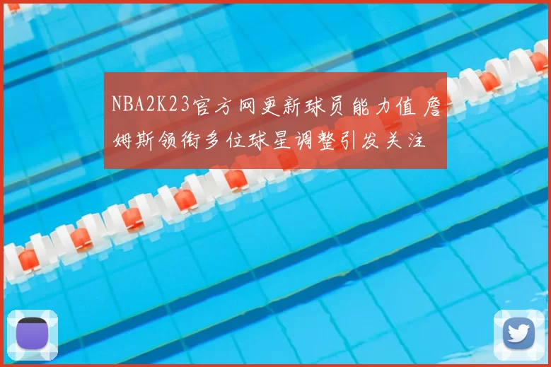 NBA2K23官方网更新球员能力值 詹姆斯领衔多位球星调整引发关注