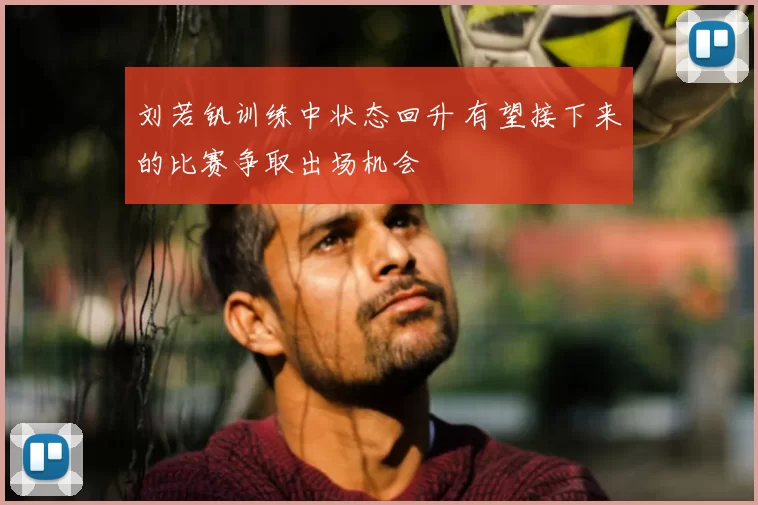 刘若钒训练中状态回升 有望接下来的比赛争取出场机会