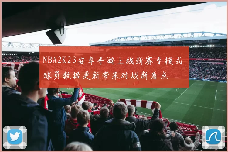 NBA2K23安卓手游上线新赛季模式 球员数据更新带来对战新看点