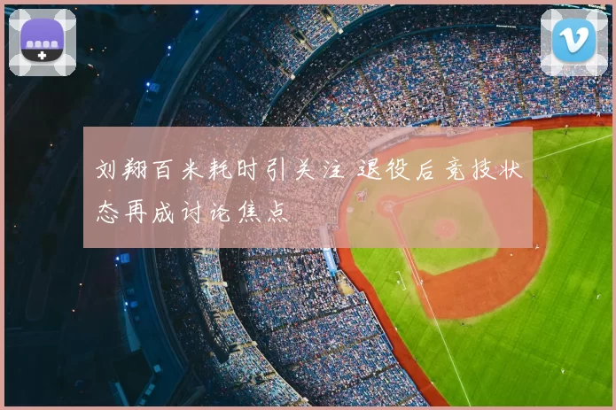 刘翔百米耗时引关注 退役后竞技状态再成讨论焦点