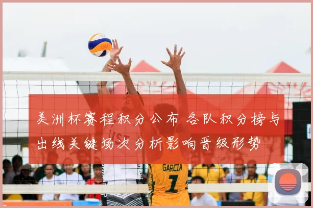美洲杯赛程积分公布 各队积分榜与出线关键场次分析影响晋级形势