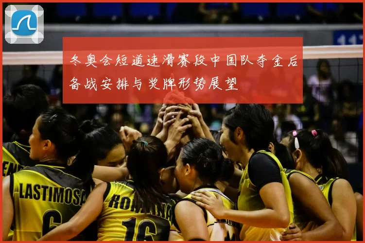 冬奥会短道速滑赛段中国队夺金后备战安排与奖牌形势展望