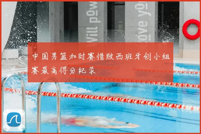 中国男篮加时赛惜败西班牙创小组赛最高得分纪录