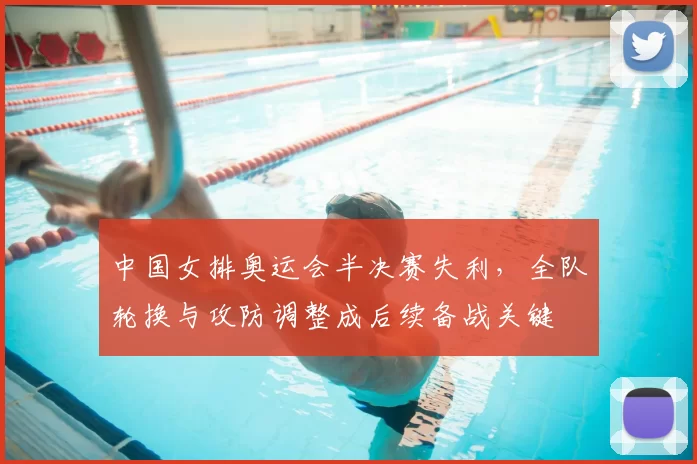 中国女排奥运会半决赛失利，全队轮换与攻防调整成后续备战关键