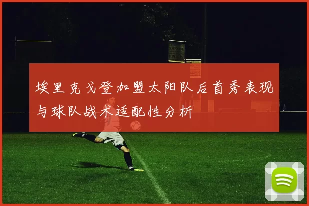 埃里克戈登加盟太阳队后首秀表现与球队战术适配性分析