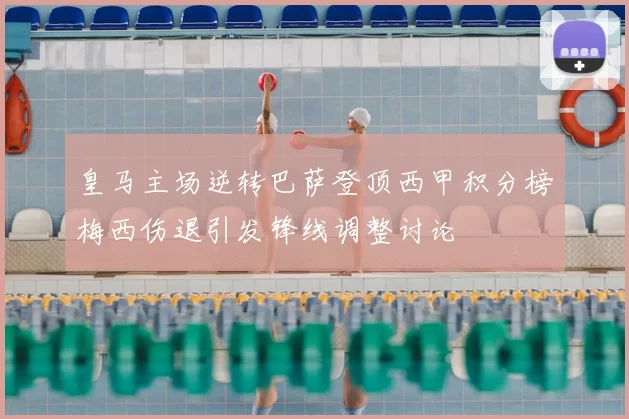 皇马主场逆转巴萨登顶西甲积分榜梅西伤退引发锋线调整讨论