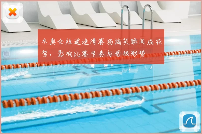 冬奥会短道速滑赛场搞笑瞬间成花絮，影响比赛节奏与晋级形势