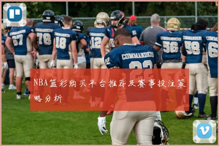 NBA篮彩购买平台推荐及赛事投注策略分析