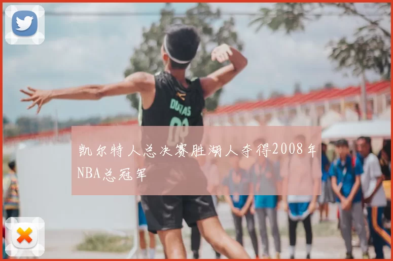 凯尔特人总决赛胜湖人夺得2008年NBA总冠军